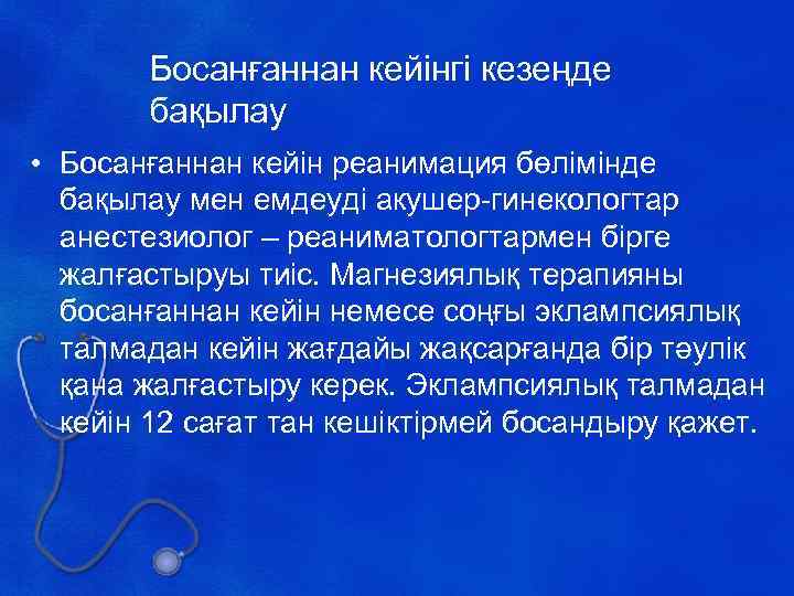 Босанғаннан кейінгі кезеңде бақылау • Босанғаннан кейін реанимация бөлімінде бақылау мен емдеуді акушер-гинекологтар анестезиолог