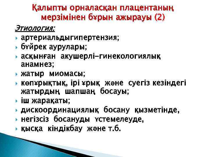 Қалыпты орналасқан плацентаның мерзімінен бұрын ажырауы (2) Этиология: артериальдыгипертензия; бүйрек аурулары; асқынған акушерлі-гинекологиялық анамнез;