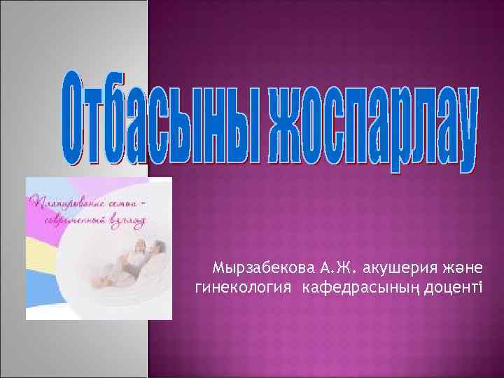 Мырзабекова А. Ж. акушерия және гинекология кафедрасының доценті 