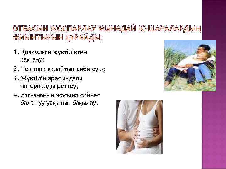 1. Қаламаған жүктіліктен сақтану; 2. Тек ғана қалайтын сәби сүю; 3. Жүктілік арасындағы интервалды