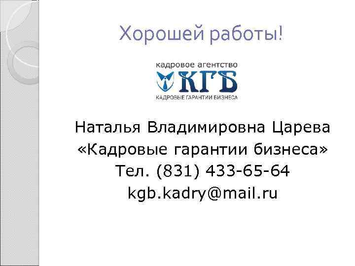 Хорошей работы! Наталья Владимировна Царева «Кадровые гарантии бизнеса» Тел. (831) 433 -65 -64 kgb.