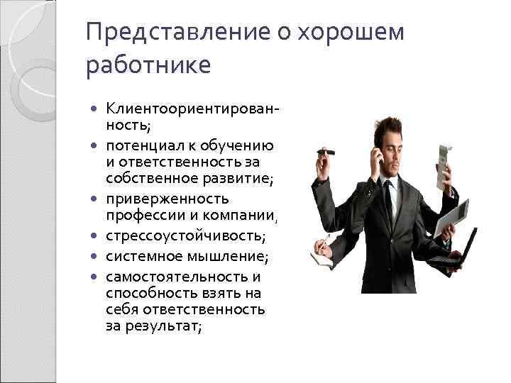 Представление о хорошем работнике Клиентоориентированность; потенциал к обучению и ответственность за собственное развитие; приверженность