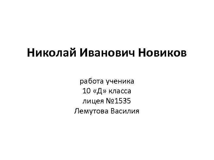 Николай Иванович Новиков работа ученика 10 «Д» класса лицея № 1535 Лемутова Василия 