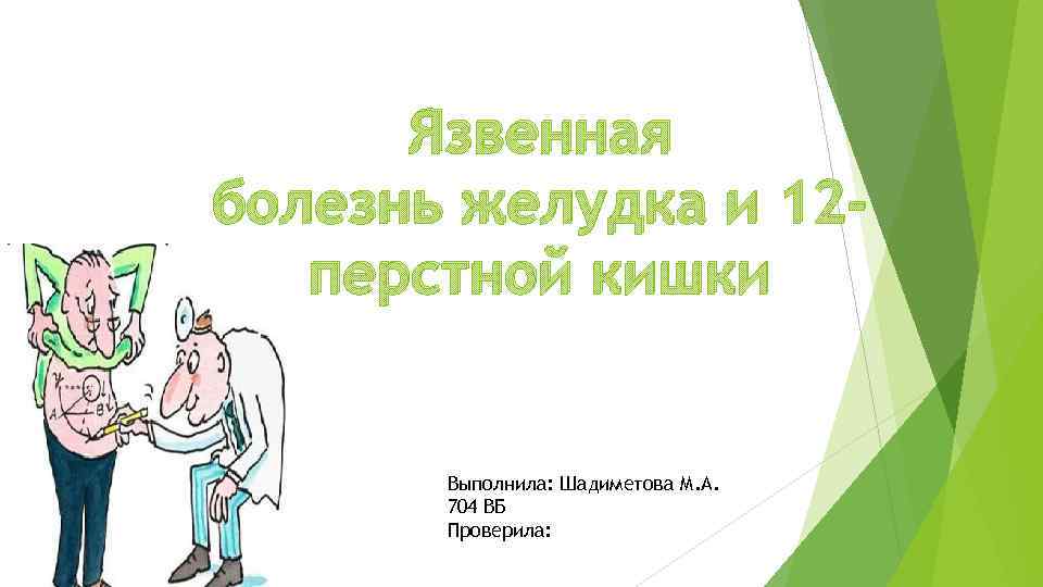 Язвенная болезнь желудка и 12 перстной кишки Выполнила: Шадиметова М. А. 704 ВБ Проверила: