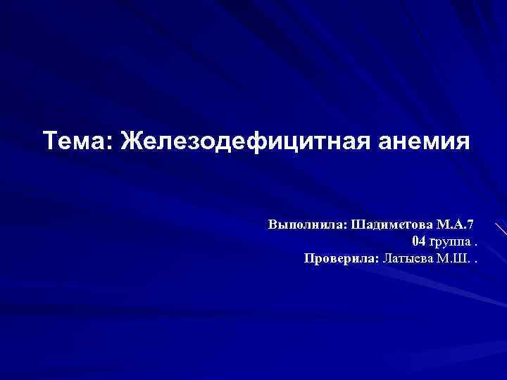 Тема: Железодефицитная анемия Выполнила: Шадиметова М. А. 7 04 группа. Проверила: Латыева М. Ш.