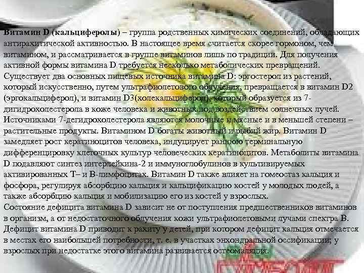 Витамин D (кальциферолы) – группа родственных химических соединений, обладающих антирахитической активностью. В настоящее время