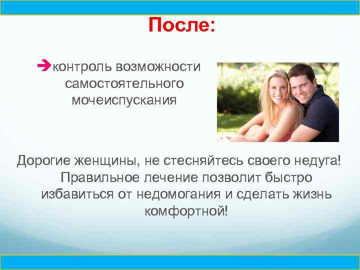 Ч После: èконтроль возможности самостоятельного мочеиспускания Дорогие женщины, не стесняйтесь своего недуга! Правильное лечение