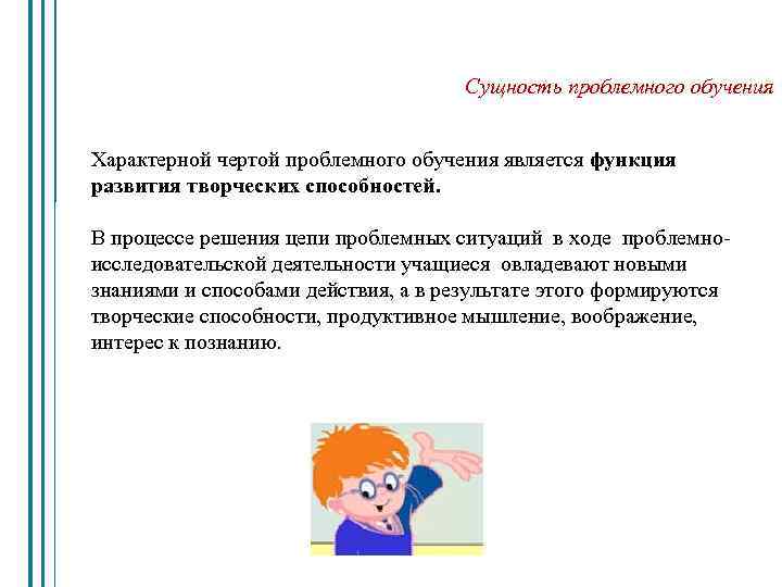 Сущность проблемного обучения Характерной чертой проблемного обучения является функция развития творческих способностей. В процессе