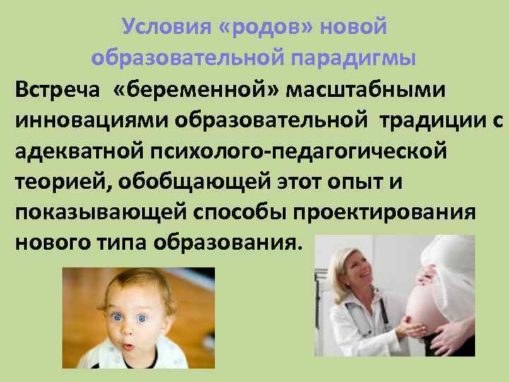 Условия «родов» новой образовательной парадигмы Встреча «беременной» масштабными инновациями образовательной традиции с адекватной психолого-педагогической