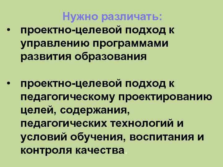 Нужно различать: • проектно-целевой подход к управлению программами развития образования • проектно-целевой подход к