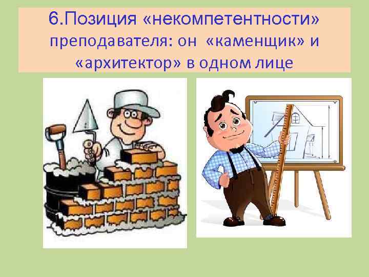 6. Позиция «некомпетентности» преподавателя: он «каменщик» и «архитектор» в одном лице 