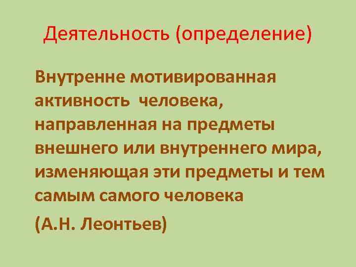 Деятельность (определение) Внутренне мотивированная активность человека, направленная на предметы внешнего или внутреннего мира, изменяющая