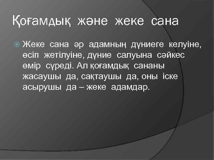 Қоғамдық және жеке сана Жеке сана әр адамның дүниеге келуіне, өсіп жетілуіне, дүние салуына