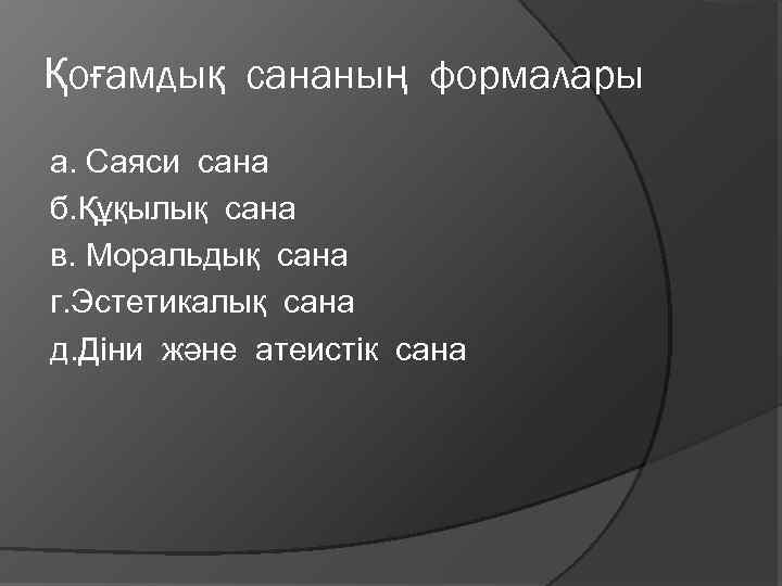 Қоғамдық сананың формалары а. Саяси сана б. Құқылық сана в. Моральдық сана г. Эстетикалық