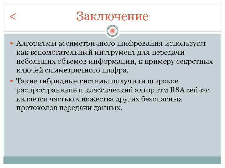 < Заключение Алгоритмы ассиметричного шифрования используют как вспомогательный инструмент для передачи небольших объемов информации,