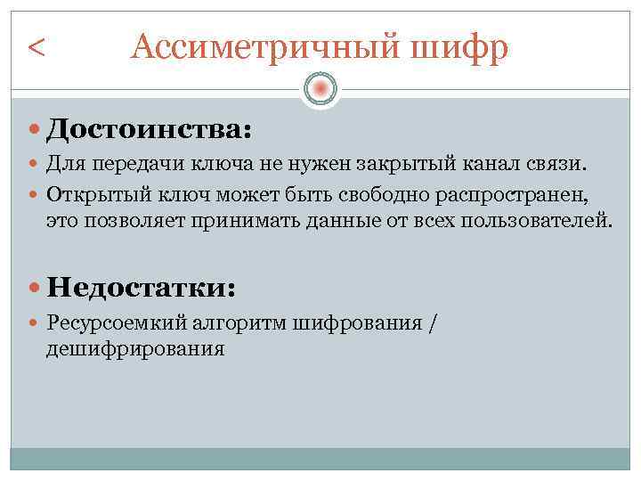 < Ассиметричный шифр Достоинства: Для передачи ключа не нужен закрытый канал связи. Открытый ключ