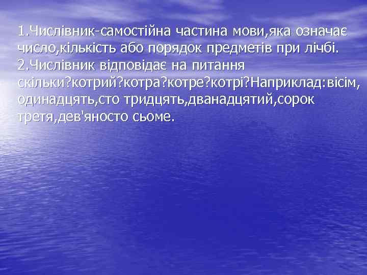 1. Числівник-самостійна частина мови, яка означає число, кількість або порядок предметів при лічбі. 2.