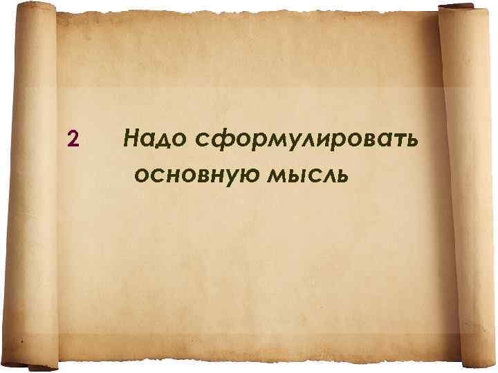 2 Надо сформулировать основную мысль 