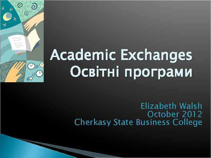 Academic Exchanges Освітні програми Elizabeth Walsh October 2012 Cherkasy State Business College 