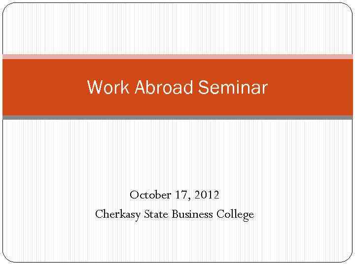 Work Abroad Seminar October 17, 2012 Cherkasy State Business College 