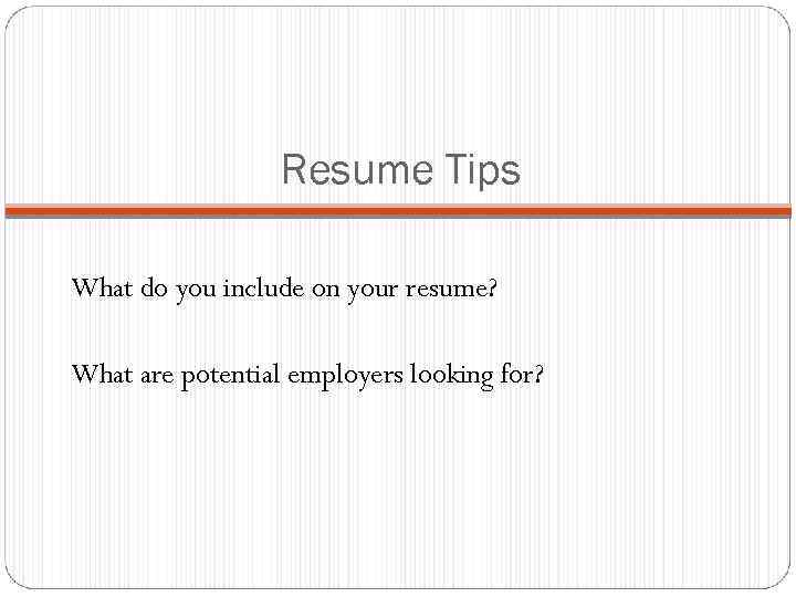 Resume Tips What do you include on your resume? What are potential employers looking