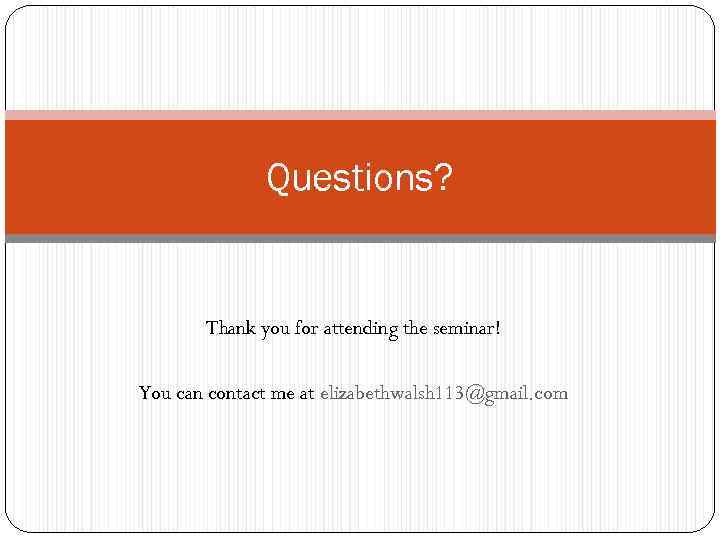 Questions? Thank you for attending the seminar! You can contact me at elizabethwalsh 113@gmail.