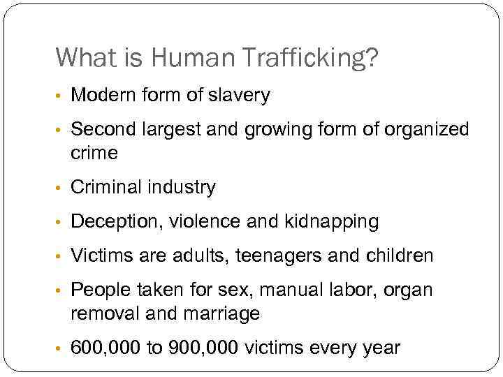 What is Human Trafficking? • Modern form of slavery • Second largest and growing