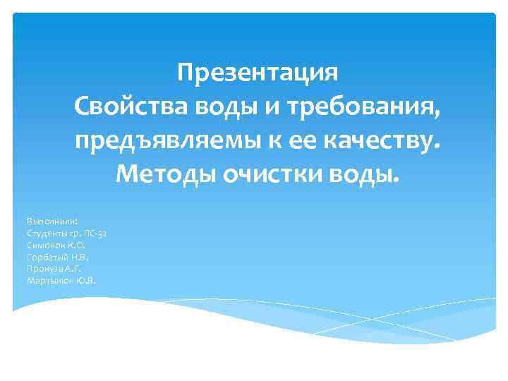 Презентация Свойства воды и требования, предъявляемы к ее качеству. Методы очистки воды. Выполнили: Студенты