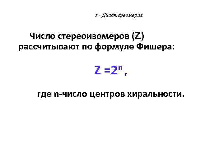 σ - Диастереомерия Число стереоизомеров (Z) рассчитывают по формуле Фишера: Z =2 n ,