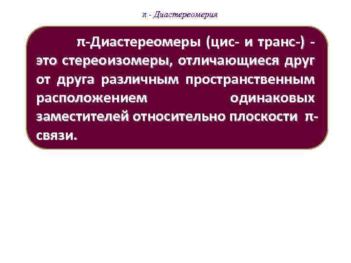 π - Диастереомерия π-Диастереомеры (цис- и транс-) - это стереоизомеры, отличающиеся друг от друга