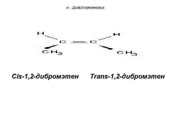 π - Диастереомерия Cis-1, 2 -дибромэтен Trans-1, 2 -дибромэтен 