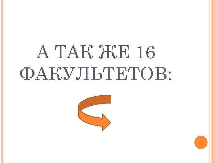 А ТАК ЖЕ 16 ФАКУЛЬТЕТОВ: 