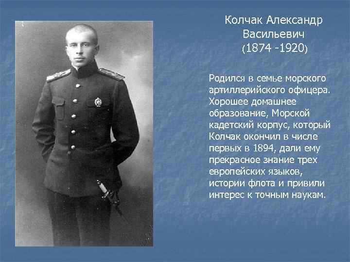 Колчак Александр Васильевич (1874 -1920) Родился в семье морского артиллерийского офицера. Хорошее домашнее образование,