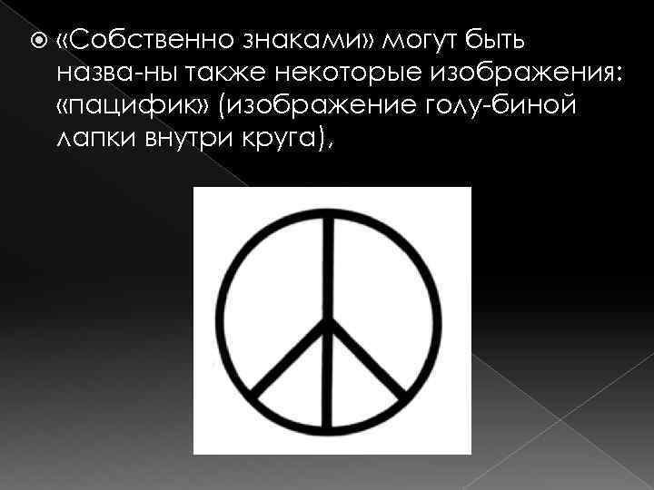  «Собственно знаками» могут быть назва ны также некоторые изображения: «пацифик» (изображение голу биной