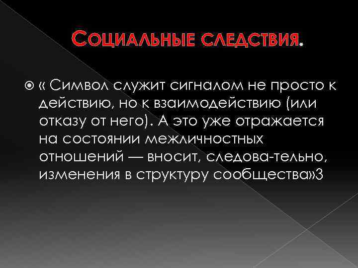 СОЦИАЛЬНЫЕ СЛЕДСТВИЯ. « Символ служит сигналом не просто к действию, но к взаимодействию (или