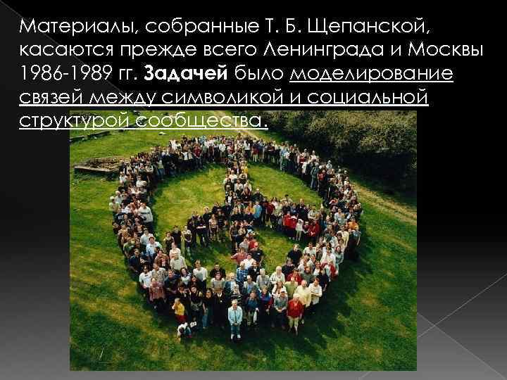 Материалы, собранные Т. Б. Щепанской, касаются прежде всего Ленинграда и Москвы 1986 1989 гг.