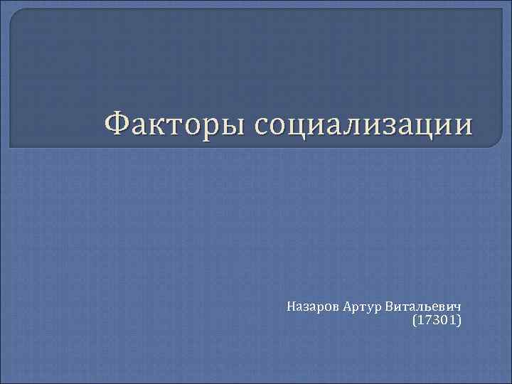 Факторы социализации Назаров Артур Витальевич (17301) 