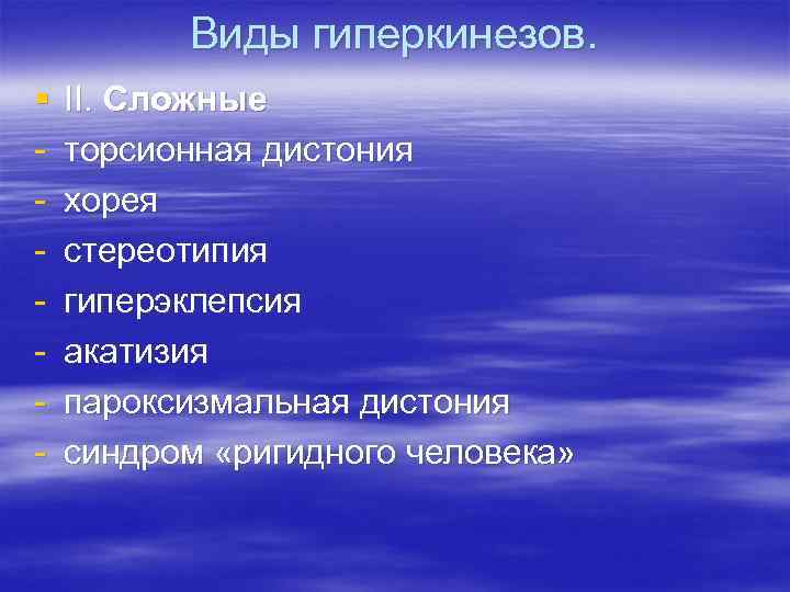 Виды гиперкинезов. § - II. Сложные торсионная дистония хорея стереотипия гиперэклепсия акатизия пароксизмальная дистония