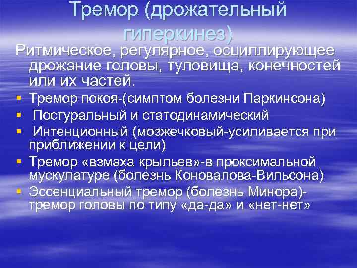 Тремор (дрожательный гиперкинез) Ритмическое, регулярное, осциллирующее дрожание головы, туловища, конечностей или их частей. §