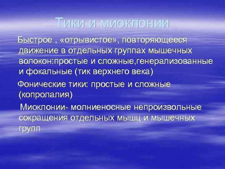 Тики и миоклонии Быстрое , «отрывистое» , повторяющееся движение в отдельных группах мышечных волокон: