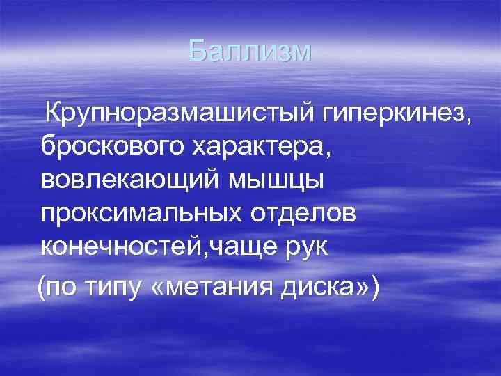 Баллизм Крупноразмашистый гиперкинез, броскового характера, вовлекающий мышцы проксимальных отделов конечностей, чаще рук (по типу