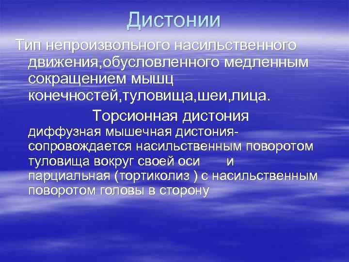 Дистонии Тип непроизвольного насильственного движения, обусловленного медленным сокращением мышц конечностей, туловища, шеи, лица. Торсионная