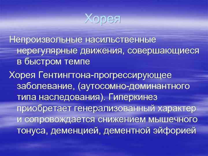 Хорея Непроизвольные насильственные нерегулярные движения, совершающиеся в быстром темпе Хорея Гентингтона-прогрессирующее заболевание, (аутосомно-доминантного типа