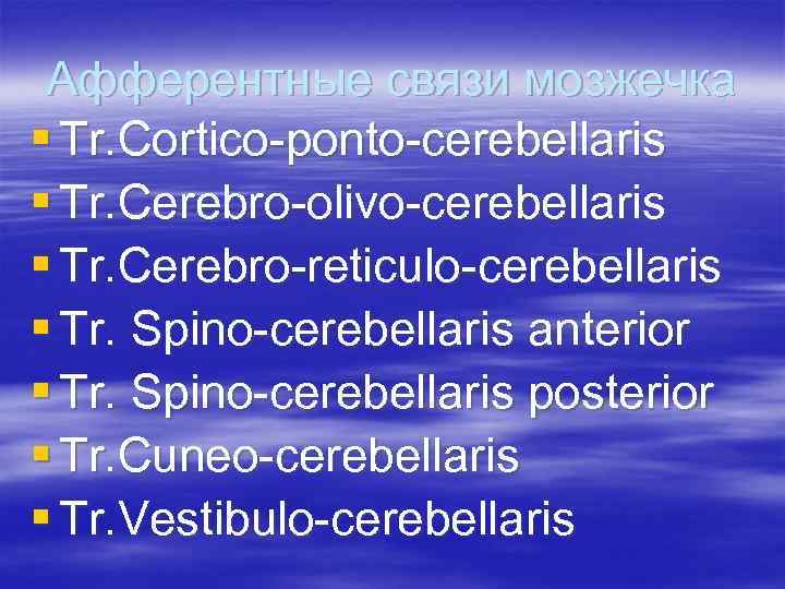 Афферентные связи мозжечка § Tr. Cortico-ponto-cerebellaris § Tr. Cerebro-olivo-cerebellaris § Tr. Cerebro-reticulo-cerebellaris § Tr.