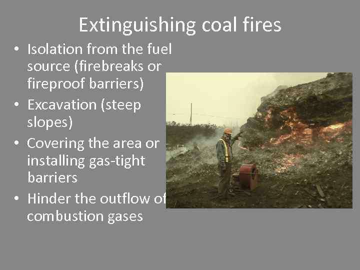 Extinguishing coal fires • Isolation from the fuel source (firebreaks or fireproof barriers) •