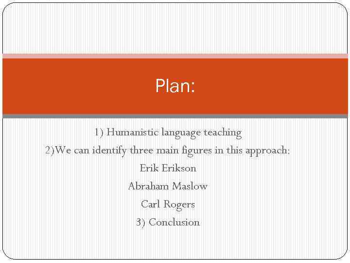 Plan: 1) Humanistic language teaching 2)We can identify three main figures in this approach: