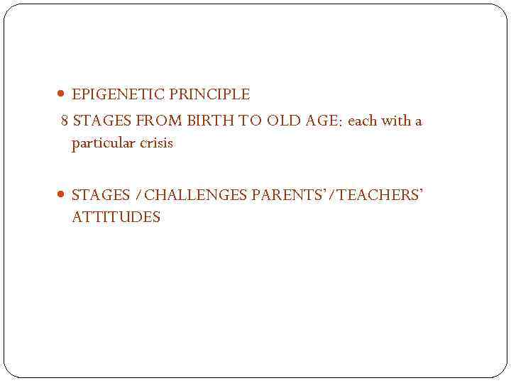  EPIGENETIC PRINCIPLE 8 STAGES FROM BIRTH TO OLD AGE: each with a particular