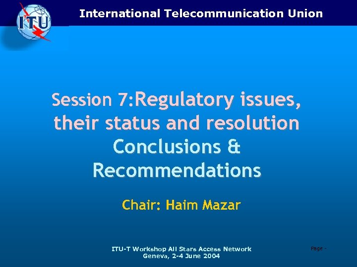 International Telecommunication Union Session 7: Regulatory issues, their status and resolution Conclusions & Recommendations