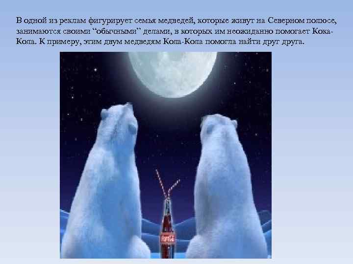 В одной из реклам фигурирует семья медведей, которые живут на Северном полюсе, занимаются своими