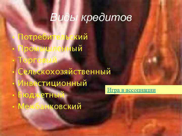Виды кредитов • Потребительский • Промышленный • Торговый • Сельскохозяйственный • Инвестиционный Игра в